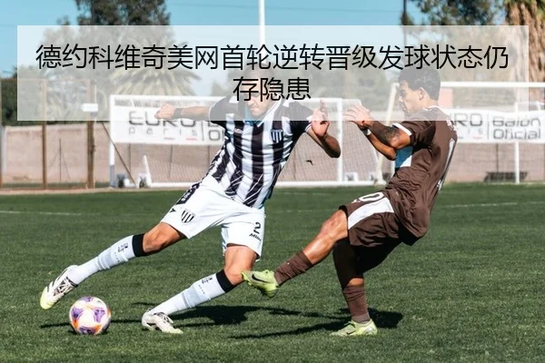 德约科维奇美网首轮逆转晋级发球状态仍存隐患